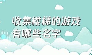 收集楼梯的游戏有哪些名字