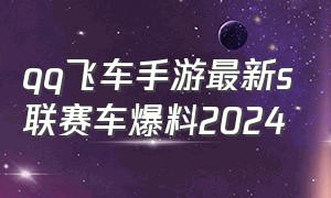 qq飞车手游最新s联赛车爆料2024