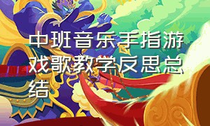 中班音乐手指游戏歌教学反思总结