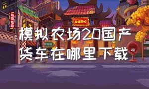 模拟农场20国产货车在哪里下载