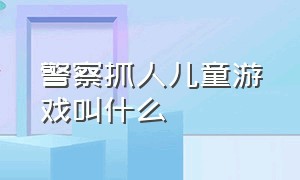 警察抓人儿童游戏叫什么