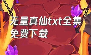 无量真仙txt全集免费下载