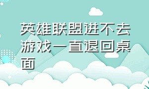 英雄联盟进不去游戏一直退回桌面