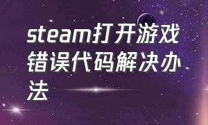 steam打开游戏错误代码解决办法