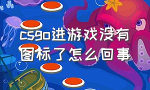 csgo进游戏没有图标了怎么回事