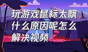 玩游戏鼠标太飘什么原因呢怎么解决视频