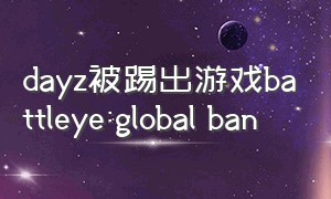 dayz被踢出游戏battleye:global ban