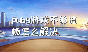 pubg游戏不够流畅怎么解决