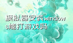 模拟器安装windows能打游戏吗