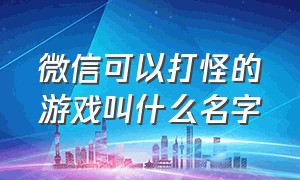 微信可以打怪的游戏叫什么名字