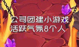 公司团建小游戏活跃气氛8个人