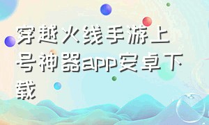 穿越火线手游上号神器app安卓下载