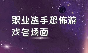 职业选手恐怖游戏名场面