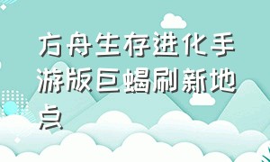 方舟生存进化手游版巨蝎刷新地点