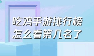 吃鸡手游排行榜怎么看第几名了