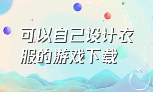 可以自己设计衣服的游戏下载