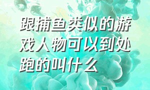 跟捕鱼类似的游戏人物可以到处跑的叫什么