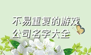 不易重复的游戏公司名字大全