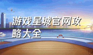 游戏星城官网攻略大全