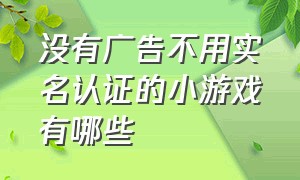 没有广告不用实名认证的小游戏有哪些