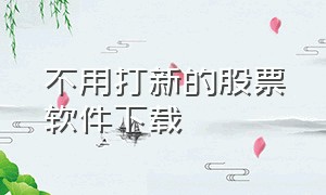 不用打新的股票软件下载