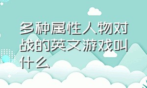 多种属性人物对战的英文游戏叫什么