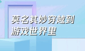 莫名其妙穿越到游戏世界里