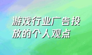 游戏行业广告投放的个人观点