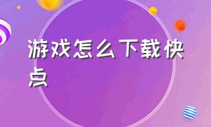 游戏怎么下载快点