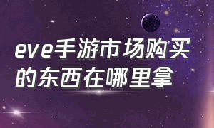 eve手游市场购买的东西在哪里拿