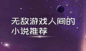 无敌游戏人间的小说推荐