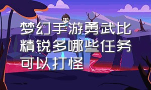 梦幻手游勇武比精锐多哪些任务可以打怪