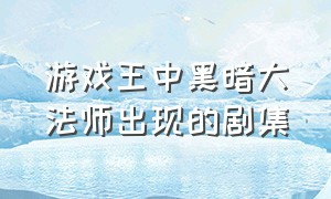 游戏王中黑暗大法师出现的剧集