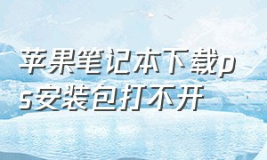 苹果笔记本下载ps安装包打不开