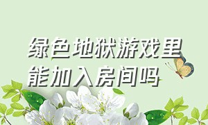 绿色地狱游戏里能加入房间吗