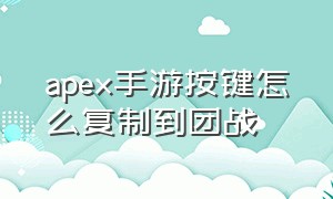 apex手游按键怎么复制到团战