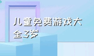 儿童免费游戏大全3岁