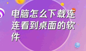 电脑怎么下载连连看到桌面的软件