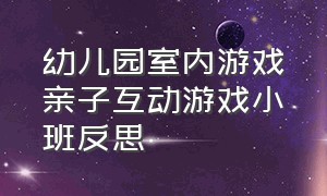 幼儿园室内游戏亲子互动游戏小班反思