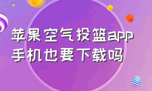 苹果空气投篮app手机也要下载吗