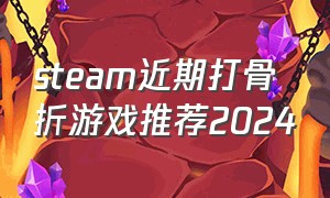steam近期打骨折游戏推荐2024