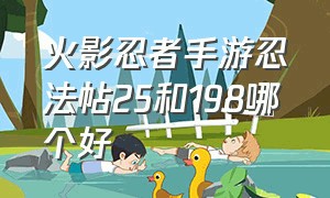 火影忍者手游忍法帖25和198哪个好