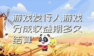 游戏发行人游戏分成收益期多久结算