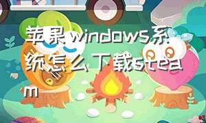 苹果windows系统怎么下载steam