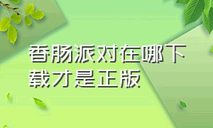 香肠派对在哪下载才是正版