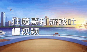 狂魔哥打游戏吐槽视频