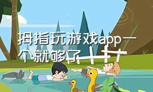 拇指玩游戏app一个就够了