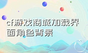 cf游戏商城加载界面角色背景