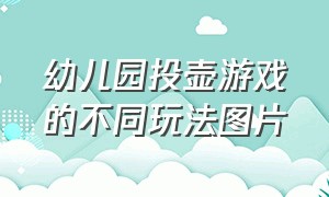 幼儿园投壶游戏的不同玩法图片