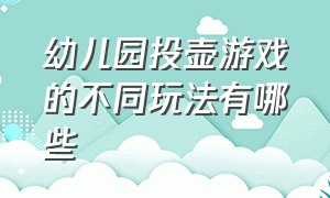 幼儿园投壶游戏的不同玩法有哪些